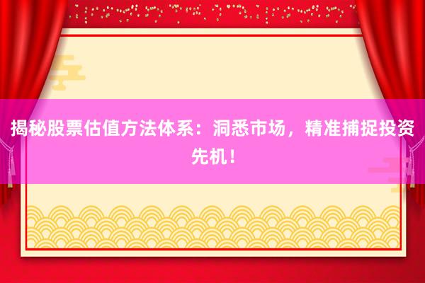 揭秘股票估值方法体系：洞悉市场，精准捕捉投资先机！