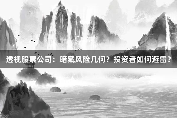 透视股票公司：暗藏风险几何？投资者如何避雷？