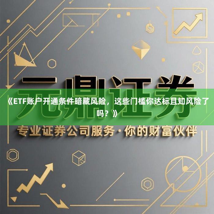 《ETF账户开通条件暗藏风险，这些门槛你达标且知风险了吗？》
