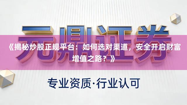 《揭秘炒股正规平台：如何选对渠道，安全开启财富增值之路？》