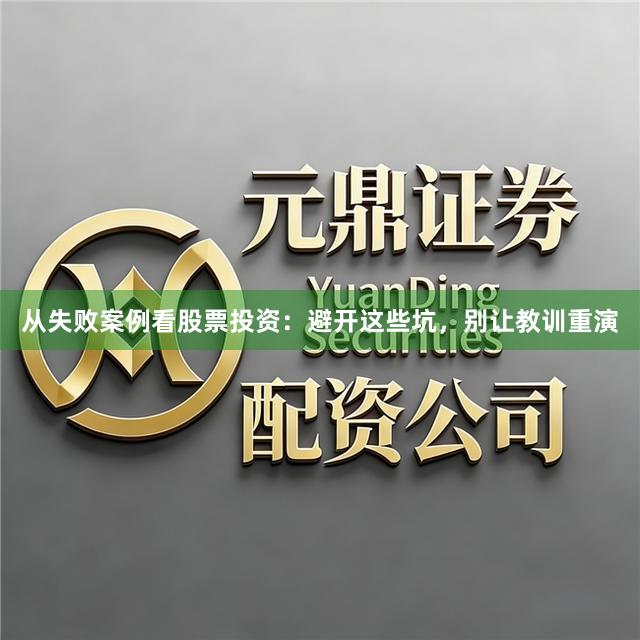 从失败案例看股票投资：避开这些坑，别让教训重演