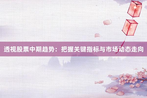 透视股票中期趋势：把握关键指标与市场动态走向