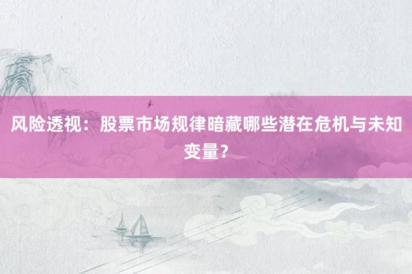 风险透视：股票市场规律暗藏哪些潜在危机与未知变量？