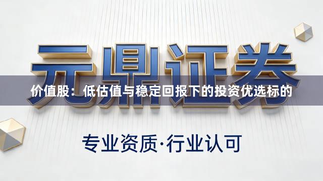 价值股：低估值与稳定回报下的投资优选标的