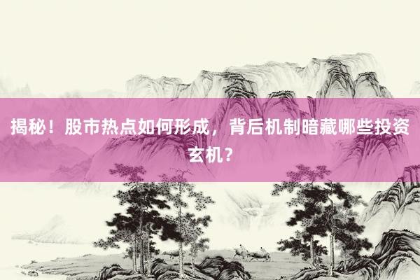 揭秘！股市热点如何形成，背后机制暗藏哪些投资玄机？