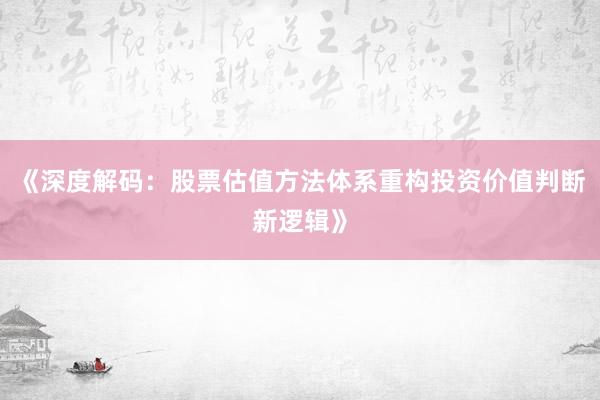 《深度解码：股票估值方法体系重构投资价值判断新逻辑》