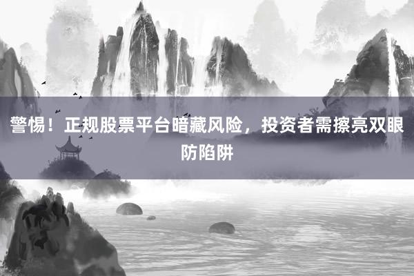 警惕！正规股票平台暗藏风险，投资者需擦亮双眼防陷阱