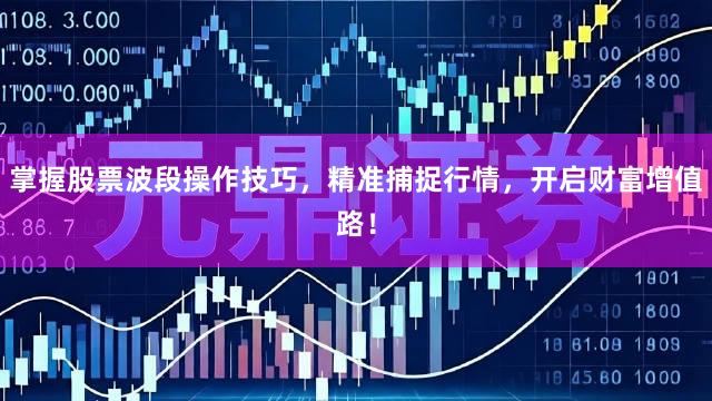掌握股票波段操作技巧，精准捕捉行情，开启财富增值路！