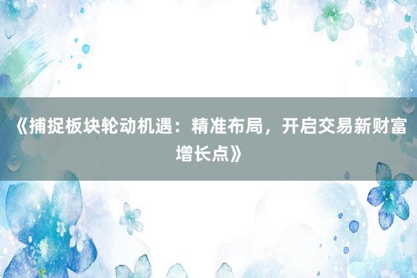 《捕捉板块轮动机遇：精准布局，开启交易新财富增长点》