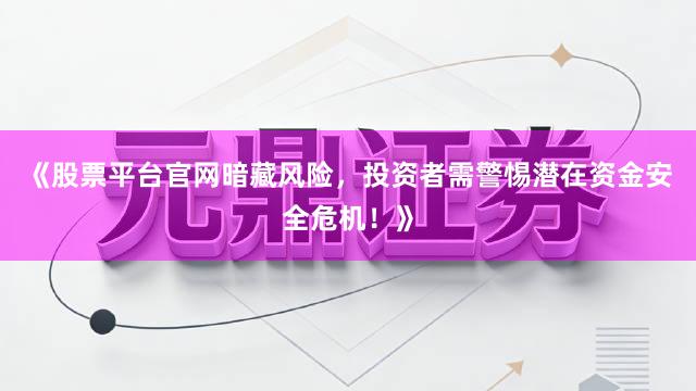 《股票平台官网暗藏风险，投资者需警惕潜在资金安全危机！》