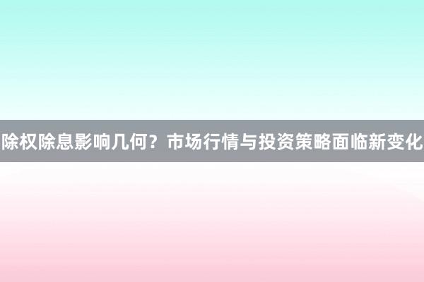 除权除息影响几何？市场行情与投资策略面临新变化
