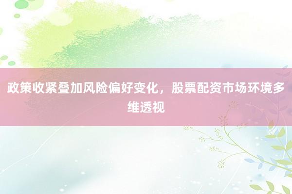 政策收紧叠加风险偏好变化，股票配资市场环境多维透视