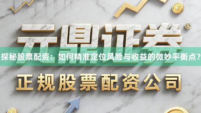 探秘股票配资：如何精准定位风险与收益的微妙平衡点？