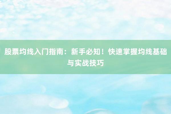股票均线入门指南：新手必知！快速掌握均线基础与实战技巧